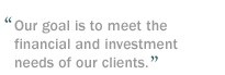 Our goal is to meet the financial and investment needs of our clients