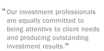 Our investment professionals are equally committed to being attentive to client needs and producing outstanding investment results.